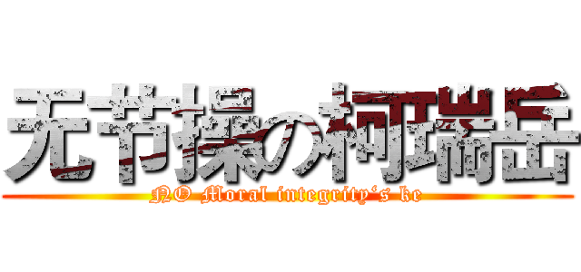 无节操の柯瑞岳 (NO Moral integrity‘s ke)
