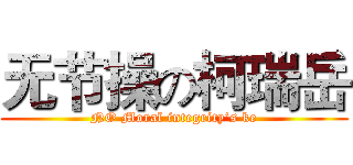 无节操の柯瑞岳 (NO Moral integrity‘s ke)