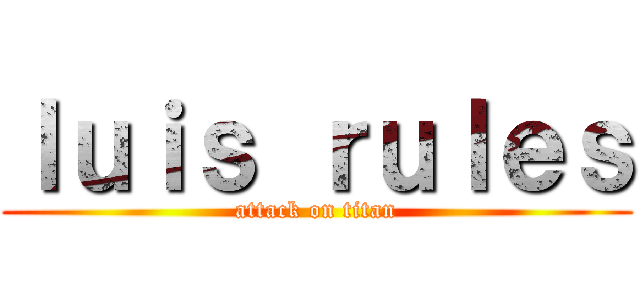 ｌｕｉｓ ｒｕｌｅｓ (attack on titan)