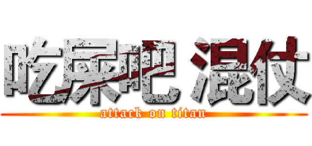吃屎吧 混仗 (attack on titan)