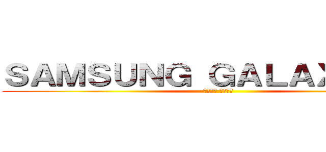 ＳＡＭＳＵＮＧ ＧＡＬＡＸＹ Ｓ４ (善解你意 為你而生)