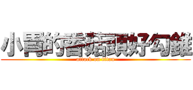 小胃的香菇頭好勾錐 (attack on titan)