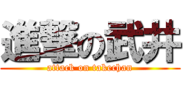 進撃の武井 (attack on takechan)