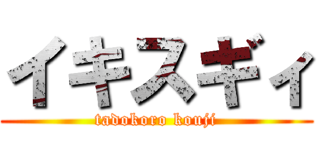 イキスギィ (tadokoro kouji)