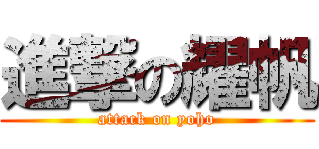 進撃の耀帆 (attack on yoho)