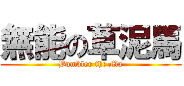 無能の草泥馬 (Bumbler the Ma)