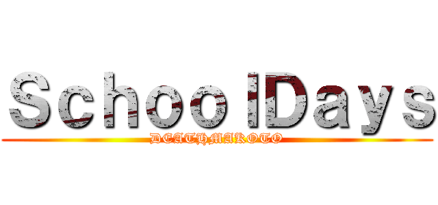 ＳｃｈｏｏｌＤａｙｓ (DEATHMAKOTO)