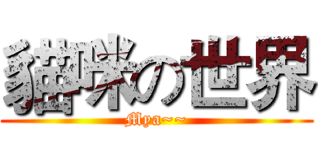 貓咪の世界 (Mya~~)