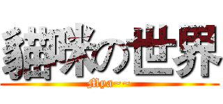 貓咪の世界 (Mya~~)