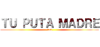 ＴＵ ＰＵＴＡ ＭＡＤＲＥ (Snk)