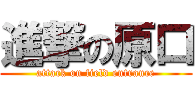 進撃の原口 (attack on field entrance)