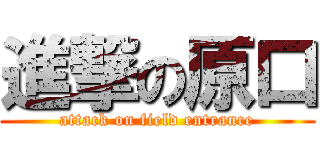 進撃の原口 (attack on field entrance)