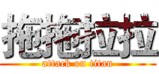 拖拖拉拉 (attack on titan)