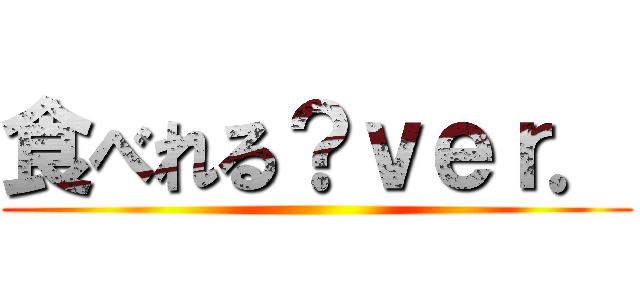 食べれる？ｖｅｒ． ()