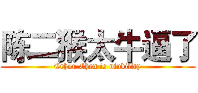 陈二猴太牛逼了 (Erhou Chen is niubility)