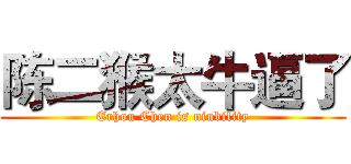 陈二猴太牛逼了 (Erhou Chen is niubility)