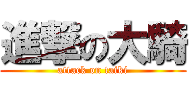 進撃の大騎 (attack on taiki)