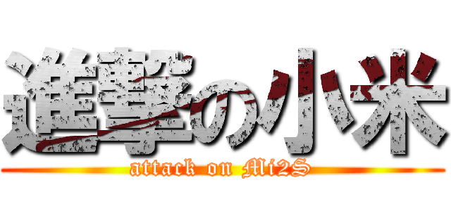 進撃の小米 (attack on Mi2S)