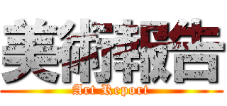 美術報告 (Art Report)