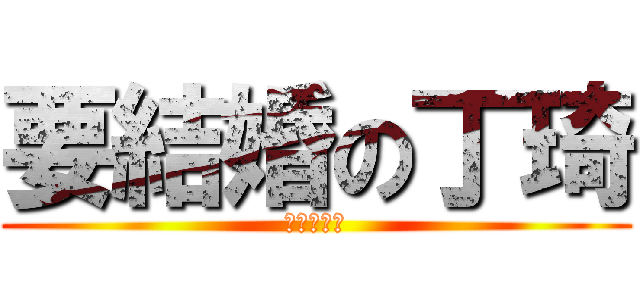 要結婚の丁琦 (細節沒問題)