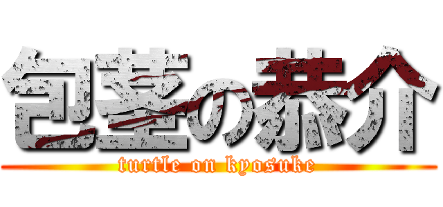 包茎の恭介 (turtle on kyosuke)