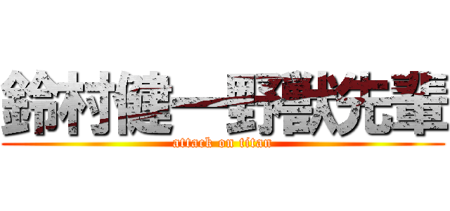 鈴村健一野獣先輩 (attack on titan)