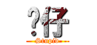 傻仔 (Stupid)