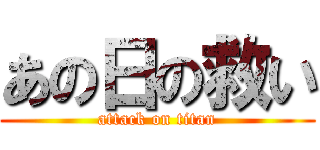 あの日の救い (attack on titan)