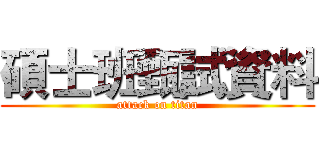 碩士班甄試資料 (attack on titan)