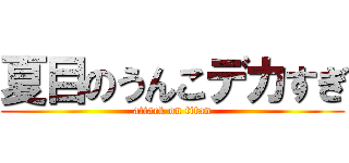 夏目のうんこデカすぎ (attack on titan)