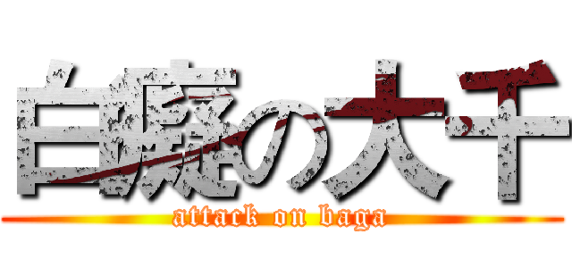 白癡の大千 (attack on baga)