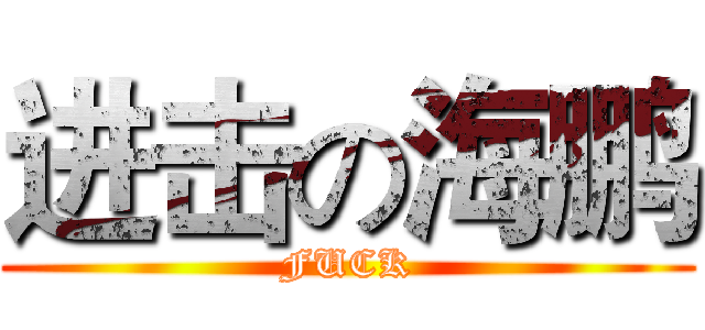 进击の海鹏 (FUCK)