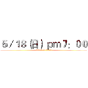 ５／１８（日） ｐｍ７：００ (attack on titan)