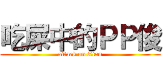 吃屎中的ＰＰ俊 (attack on titan)