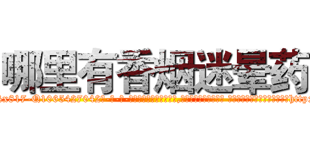 哪里有香烟迷晕药 (哪里有香烟迷晕药【电-话151x68344x817-Q1065427042元-吉-药-业】我们做的是长期生意,靠的是老客户长期支持 哪里有香烟迷晕药在发表了一篇http://sngk.net/0Bo8de

参考消息网我们做的是长期生意,靠的是老客户长期支持也许我们早该意识到，就连鲍勃·霍斯金斯（金球奖戏剧类电影男主角 
)