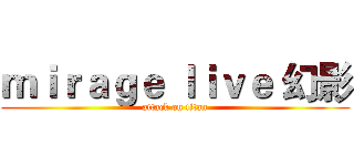 ｍｉｒａｇｅ ｌｉｖｅ 幻影 (attack on titan)