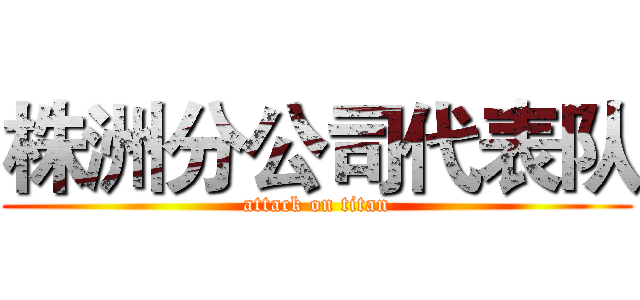 株洲分公司代表队 (attack on titan)
