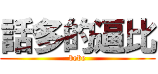 話多的逼比 (bebe)