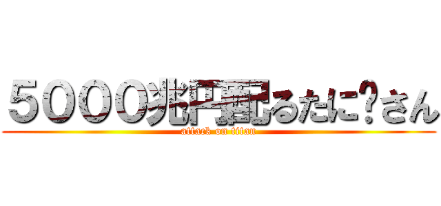 ５０００兆円配るたに〜さん (attack on titan)