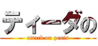 ティーダの (attack on penis)