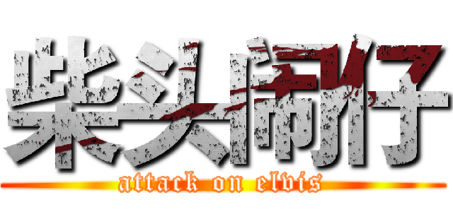 柴头闹仔 (attack on elvis)