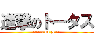 進撃のトータス (attack on glass)