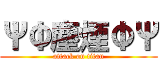 ΨΦ塵煙ΦΨ (attack on titan)