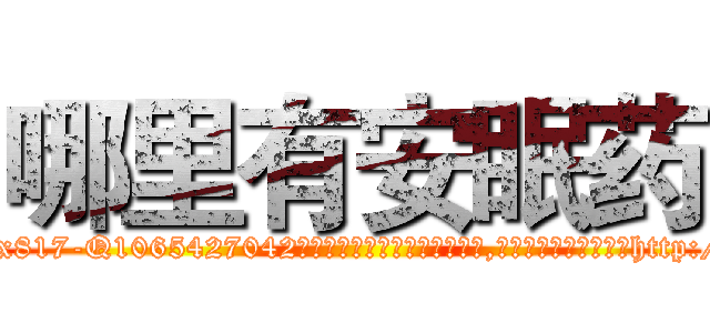 哪里有安眠药 (哪里有安眠药【电-151x68344x817-Q1065427042元吉药业】我们做的是长期生意,靠的是老客户长期支持http://sngk.net/bzJ3t4

参考消息网我们做的是长期生意,靠的是老客户长期支持也许我们早该意识到，就连鲍勃·霍斯金斯（金球奖戏剧类电影男主角 
)
