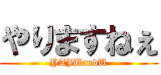 やりますねぇ (YAJUandU)
