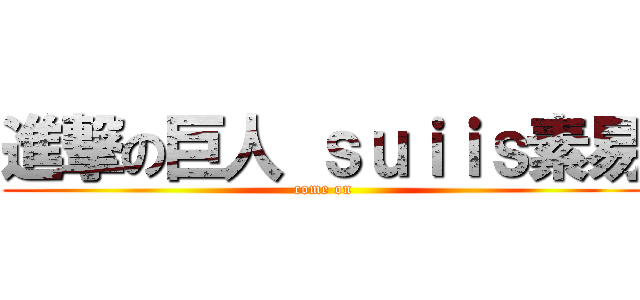 進撃の巨人 ｓｕｉｉｓ素易 (come on)