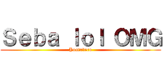 Ｓｅｂａ ｌｏｌ ＯＭＧ (Youtubero)