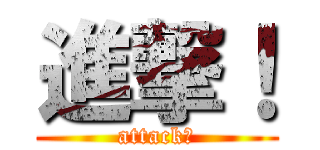 進撃！ (attack！)