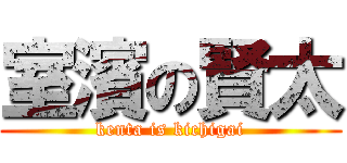 室濱の賢太 (kenta is kichigai)