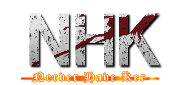 ＮＨＫ (Nerver Have Ker)